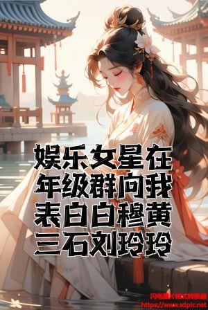 娱乐女星在年级群向我表白白穆黄三石刘玲玲小说精彩内容在线阅读